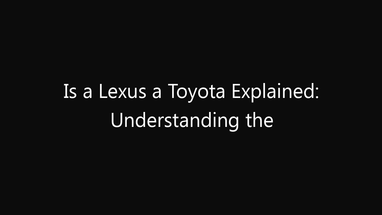 Is a Lexus a Toyota Explained: Understanding the Relationship Between ...